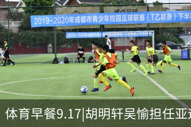 体育早餐9.17|胡明轩吴愉担任亚运开幕旗手 F1公布2027赛历